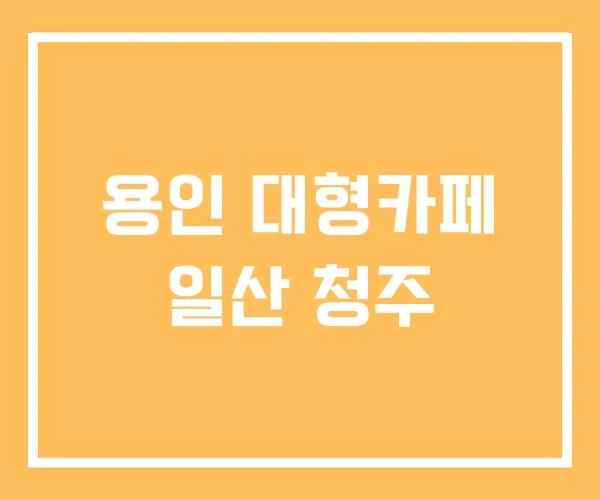 용인 대형카페 일산 청주