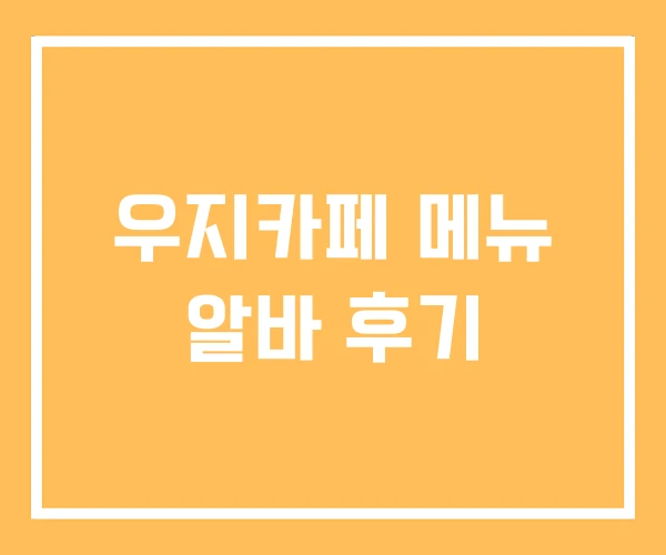 우지카페 메뉴 알바 후기