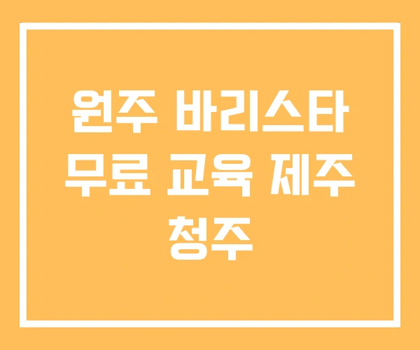 원주 바리스타 무료 교육 제주 청주
