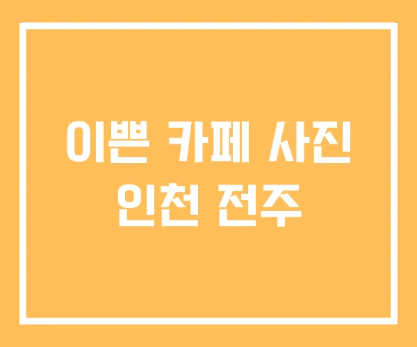 이쁜 카페 사진 인천 전주 이쁜 카페 사진 인천 전주