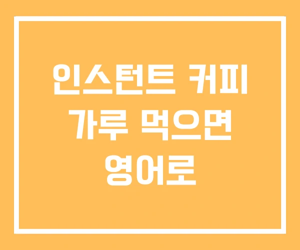 인스턴트 커피 가루 먹으면 영어로