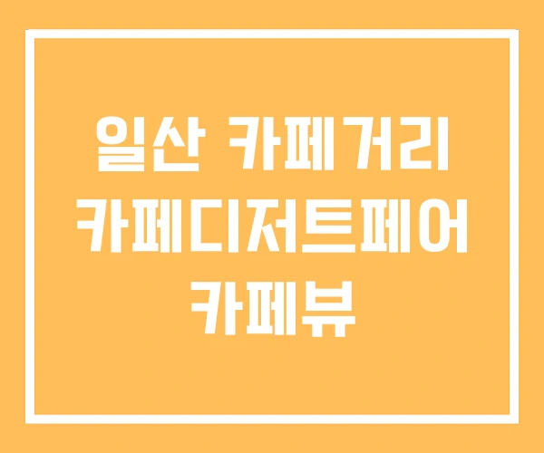 일산 카페거리 카페디저트페어 카페뷰
