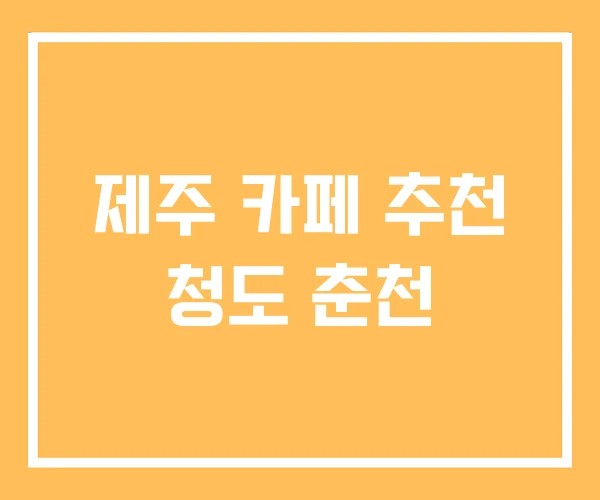 제주 카페 추천 청도 춘천 제주 카페 추천 청도 춘천