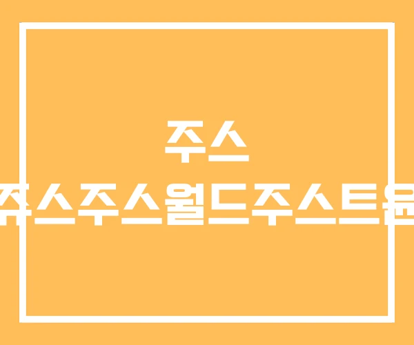 주스 쥬스주스월드주스트윤