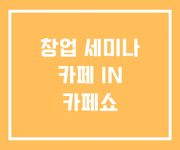 창업 세미나 카페 IN 카페쇼