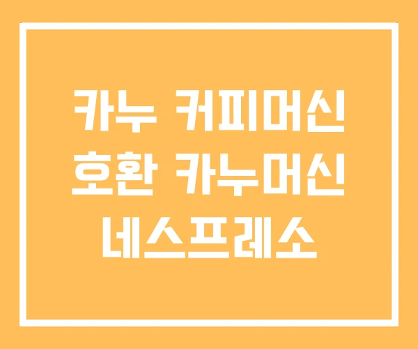카누 커피머신 호환 카누머신 네스프레소 카누 커피머신 호환 카누머신 네스프레소
