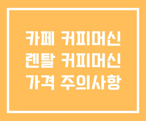 카페 커피머신 렌탈 커피머신 가격 주의사항