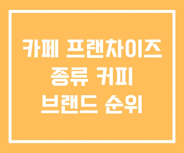 카페 프랜차이즈 종류 커피 브랜드 순위