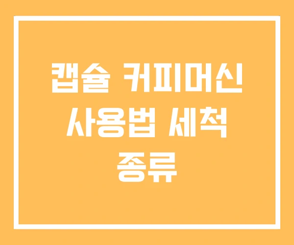 캡슐 커피머신 사용법 세척 종류 캡슐 커피머신 사용법 세척 종류