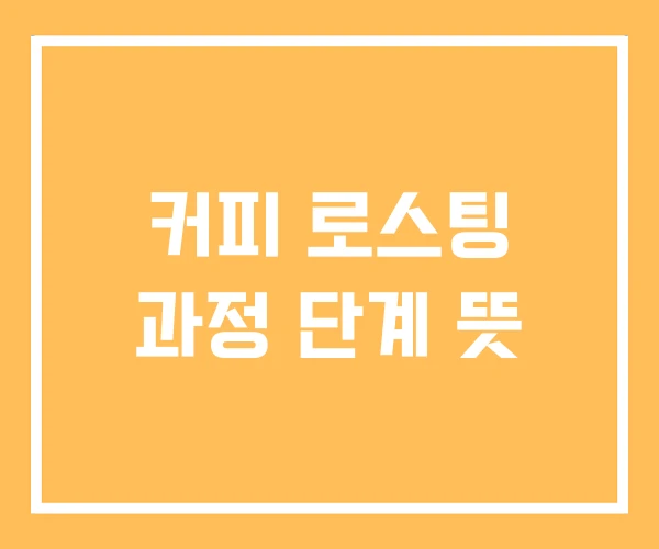 커피 로스팅 과정 단계 뜻