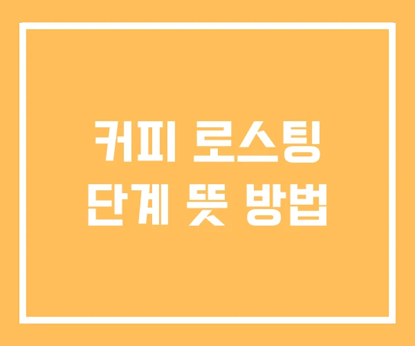 커피 로스팅 단계 뜻 방법 커피 로스팅 단계 뜻 방법