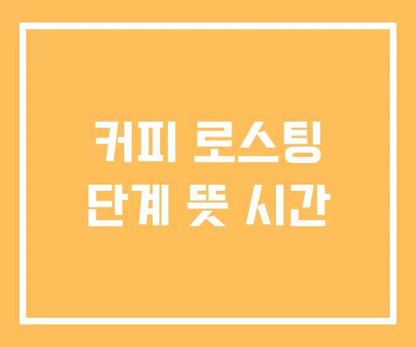 커피 로스팅 단계 뜻 시간