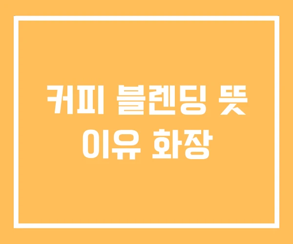 커피 블렌딩 뜻 이유 화장