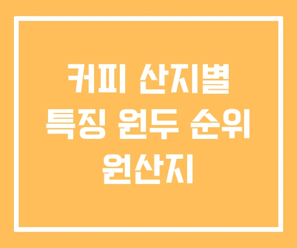 커피 산지별 특징 원두 순위 원산지 커피 산지별 특징 원두 순위 원산지