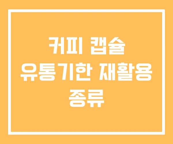 커피 캡슐 유통기한 재활용 종류 커피 캡슐 유통기한 재활용 종류
