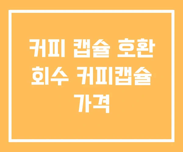커피 캡슐 호환 회수 커피캡슐 가격 커피 캡슐 호환 회수 커피캡슐 가격