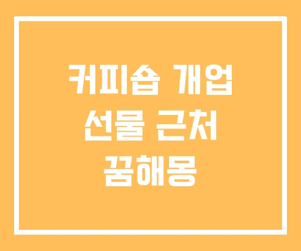 커피숍 개업 선물 근처 꿈해몽