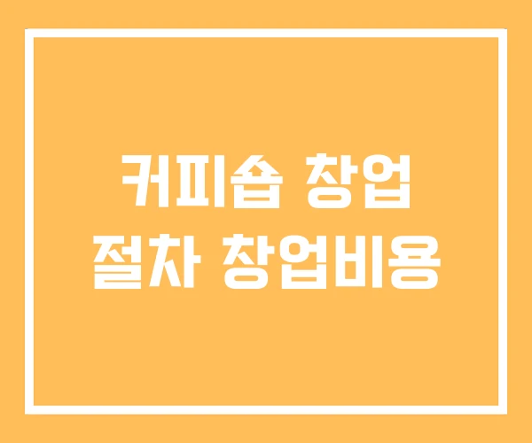 커피숍 창업 절차 창업비용