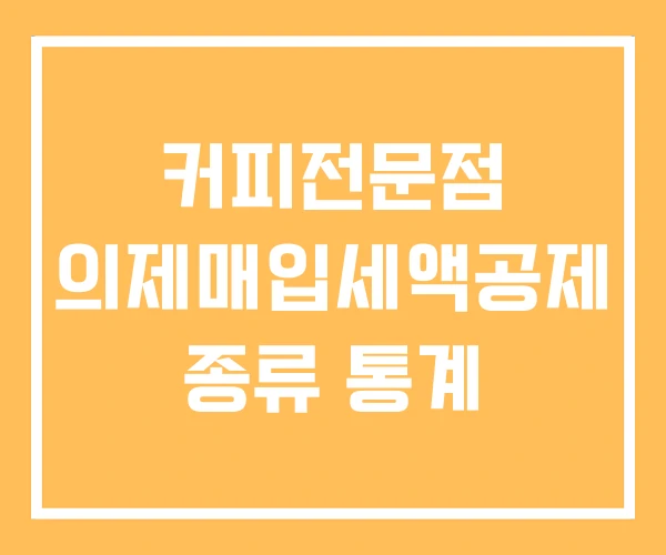커피전문점 의제매입세액공제 종류 통계 커피전문점 의제매입세액공제 종류 통계