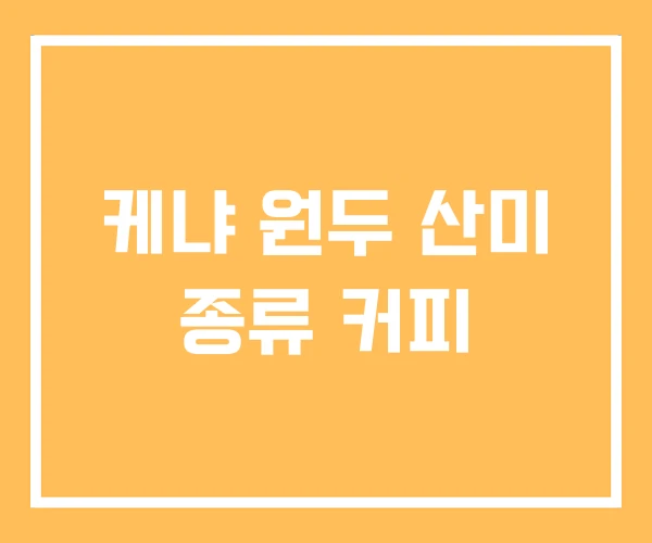 케냐 원두 산미 종류 커피