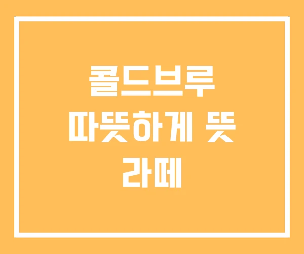 콜드브루 따뜻하게 뜻 라떼
