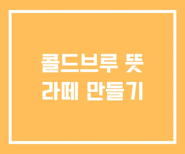 콜드브루 뜻 라떼 만들기 콜드브루 뜻 라떼 만들기