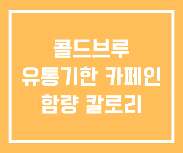 콜드브루 유통기한 카페인 함량 칼로리
