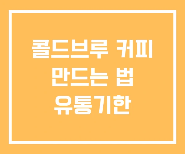 콜드브루 커피 만드는 법 유통기한