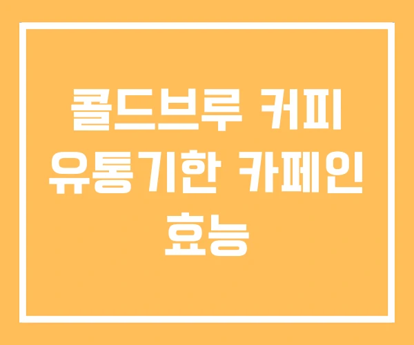 콜드브루 커피 유통기한 카페인 효능