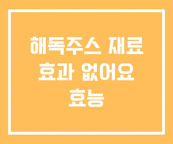 해독주스 재료 효과 없어요 효능